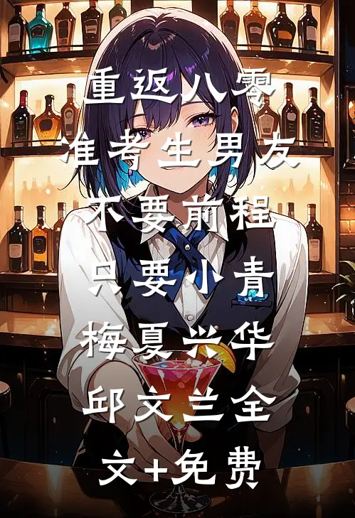 重返八零，准考生男友不要前程只要小青梅夏兴华邱文兰全文+免费