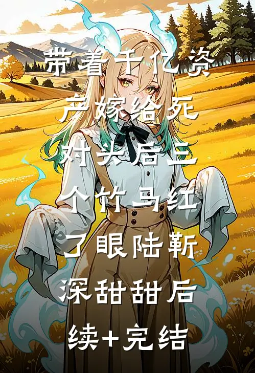 带着千亿资产嫁给死对头后三个竹马红了眼陆靳深甜甜后续+完结