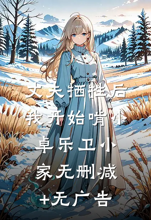 丈夫牺牲后，我开始啃小卓乐卫小家无删减+无广告