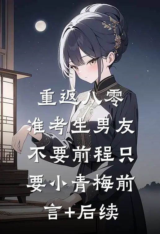 重返八零，准考生男友不要前程只要小青梅前言+后续