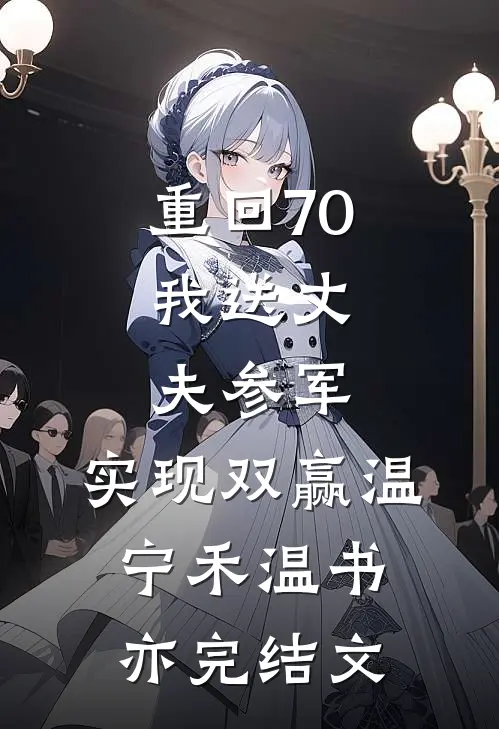 重回70：我送丈夫参军，实现双赢温宁禾温书亦完结文