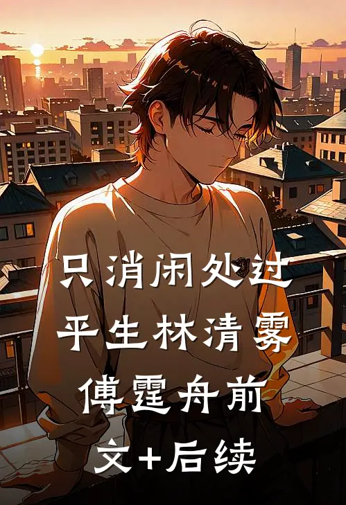只消闲处过平生林清雾傅霆舟前文+后续