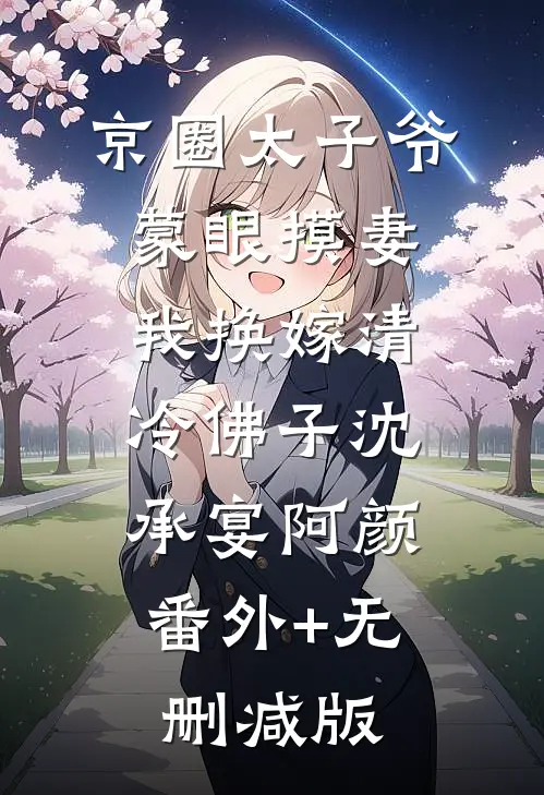 京圈太子爷蒙眼摸妻，我换嫁清冷佛子沈承宴阿颜:番外+无删减版