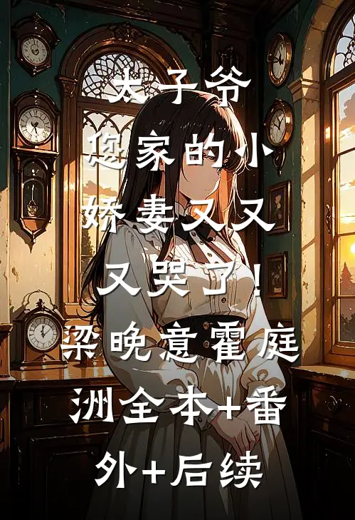 太子爷，您家的小娇妻又又又哭了！梁晚意霍庭洲全本+番外+后续