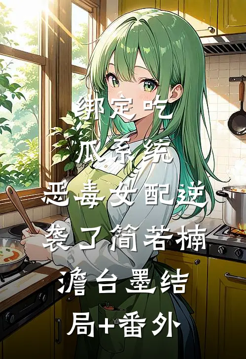 绑定吃瓜系统，恶毒女配逆袭了简若楠澹台墨结局+番外