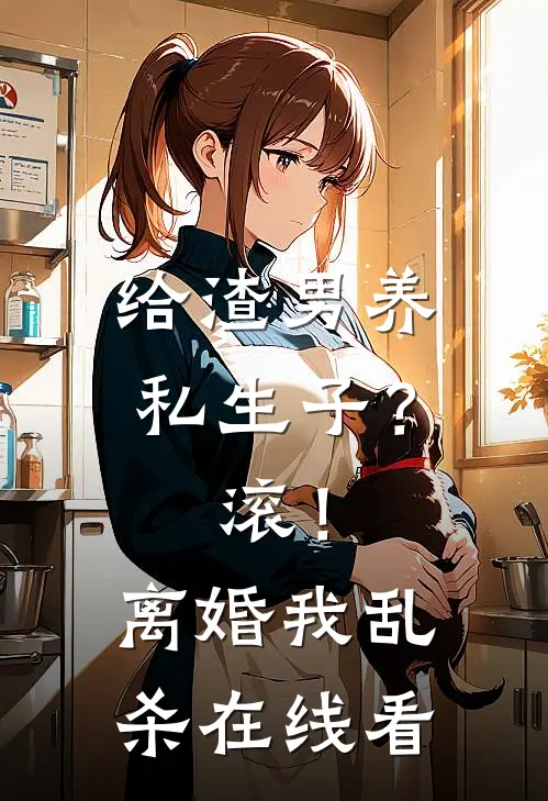 给渣男养私生子？滚！离婚我乱杀在线看