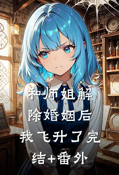 和师姐解除婚姻后，我飞升了完结+番外