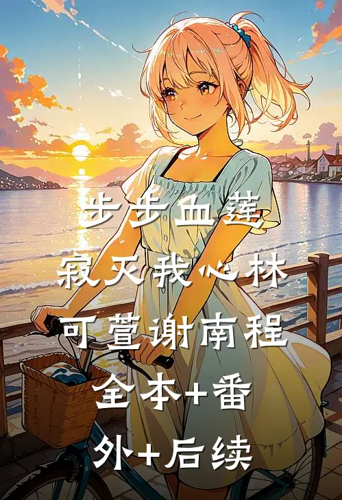 步步血莲，寂灭我心林可萱谢南程:全本+番外+后续