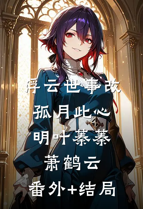 浮云世事改，孤月此心明叶蓁蓁萧鹤云:(番外)+(结局)