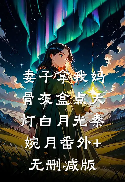 妻子拿我妈骨灰盒点天灯白月光秦婉月番外+无删减版