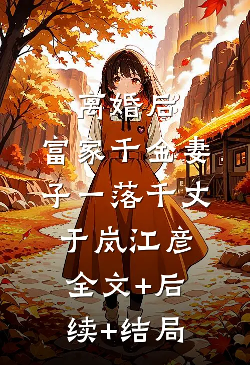离婚后，富家千金妻子一落千丈于岚江彦全文+后续+结局