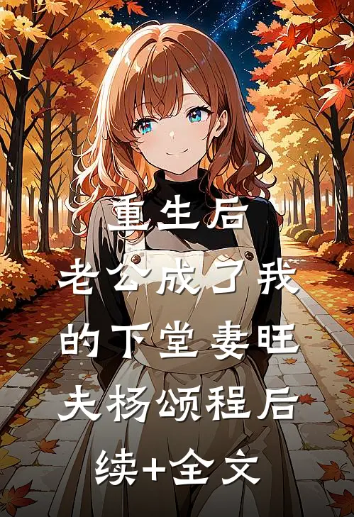 重生后，老公成了我的下堂妻旺夫杨颂程后续+全文