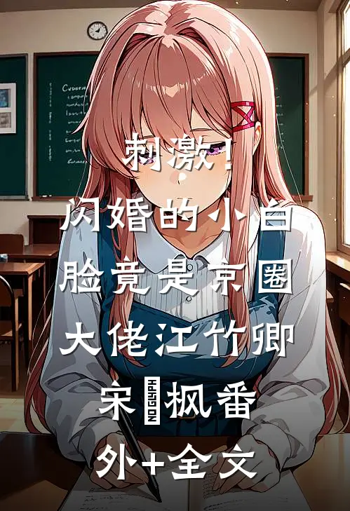 刺激！闪婚的小白脸竟是京圈大佬江竹卿宋璟枫(番外)+(全文)