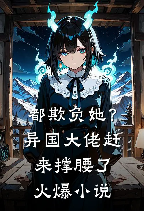 都欺负她？异国大佬赶来撑腰了火爆小说