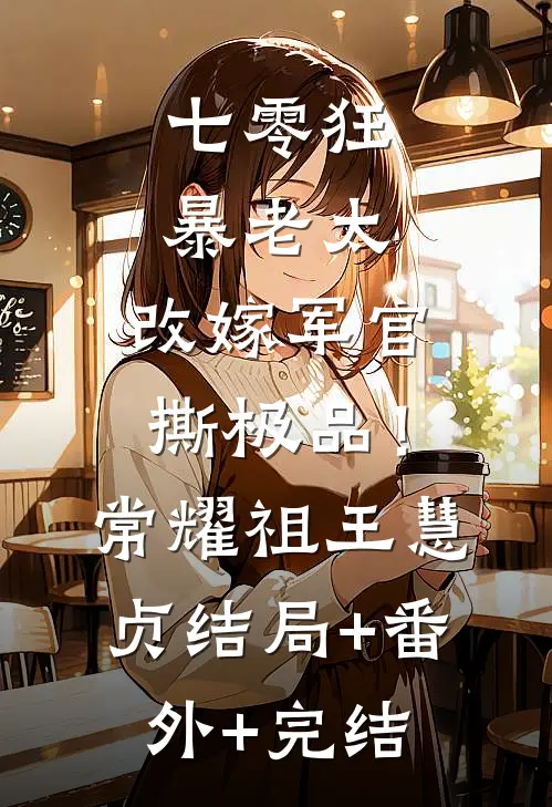 七零狂暴老太，改嫁军官撕极品！常耀祖王慧贞结局+番外+完结