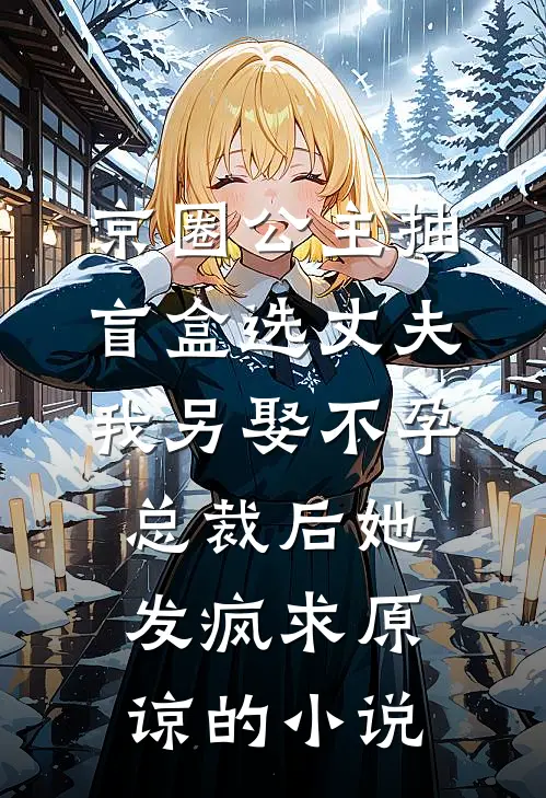 京圈公主抽盲盒选丈夫，我另娶不孕总裁后她发疯求原谅的小说