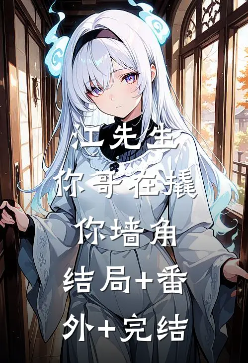 江先生，你哥在撬你墙角:结局+番外+完结
