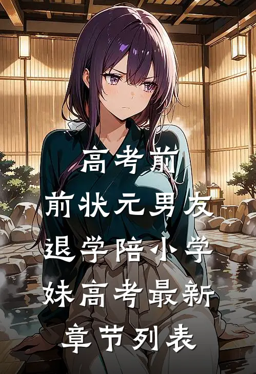 高考前，前状元男友退学陪小学妹高考最新章节列表