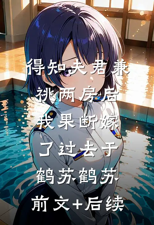 得知夫君兼祧两房后，我果断嫁了过去于鹤苏鹤苏:前文+后续