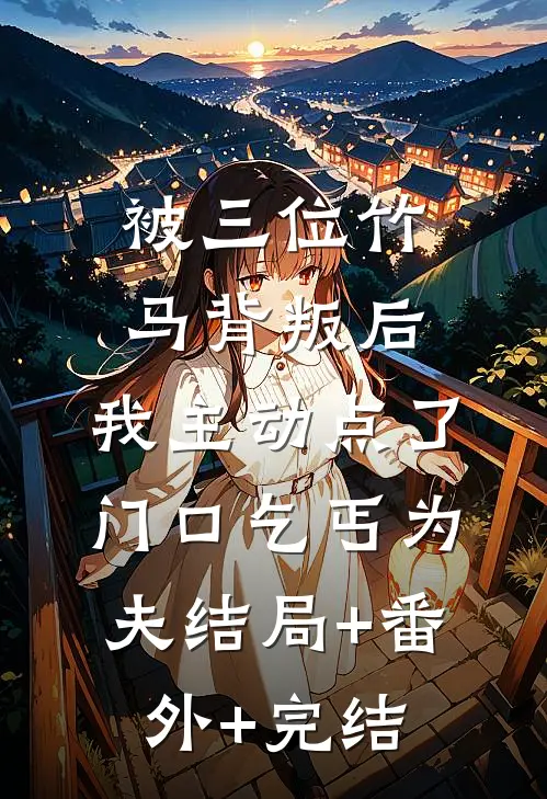 被三位竹马背叛后，我主动点了门口乞丐为夫结局+番外+完结