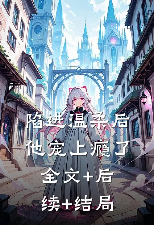 陷进温柔后，他宠上瘾了全文+后续+结局