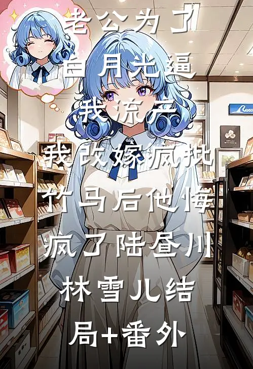 老公为了白月光逼我流产，我改嫁疯批竹马后他悔疯了陆昼川林雪儿结局+番外