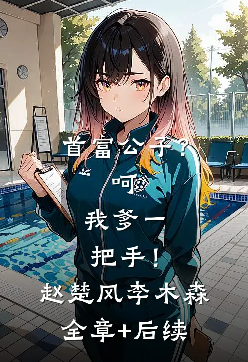 首富公子？呵，我爹一把手！赵楚风李木森:全章+后续