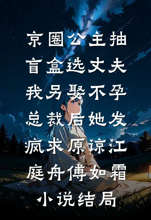 京圈公主抽盲盒选丈夫，我另娶不孕总裁后她发疯求原谅江庭舟傅如霜小说结局