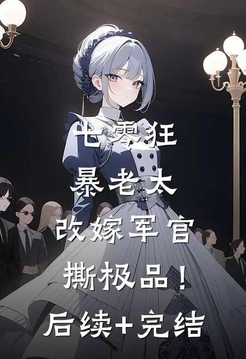 七零狂暴老太，改嫁军官撕极品！后续+完结