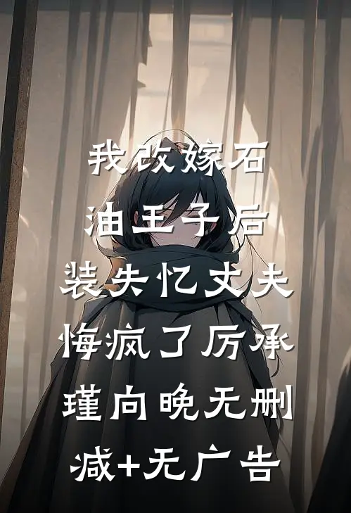 我改嫁石油王子后，装失忆丈夫悔疯了厉承瑾向晚无删减+无广告