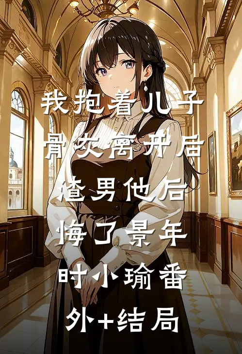 我抱着儿子骨灰离开后，渣男他后悔了景年时小瑜(番外)+(结局)