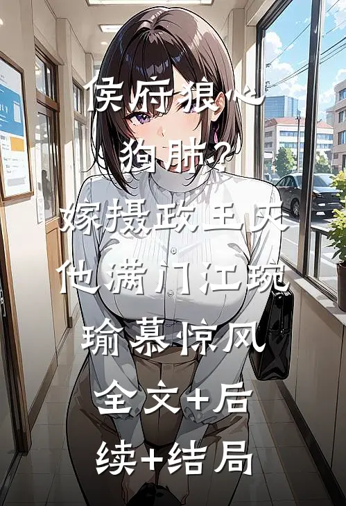 侯府狼心狗肺？嫁摄政王灭他满门江琬瑜慕惊风:全文+后续+结局