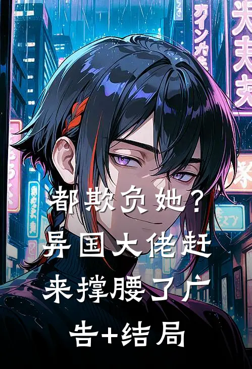 都欺负她？异国大佬赶来撑腰了广告+结局
