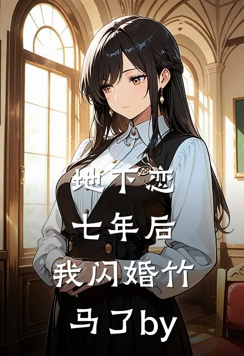 地下恋七年后，我闪婚竹马了by