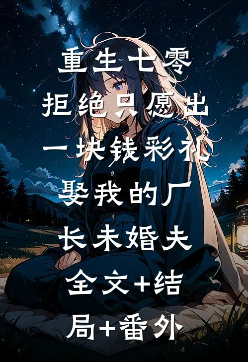 重生七零，拒绝只愿出一块钱彩礼娶我的厂长未婚夫全文+结局+番外