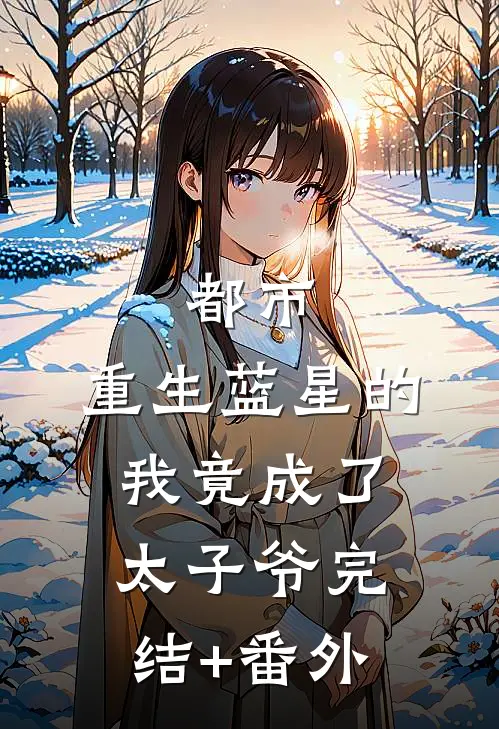 都市：重生蓝星的我竟成了太子爷完结+番外