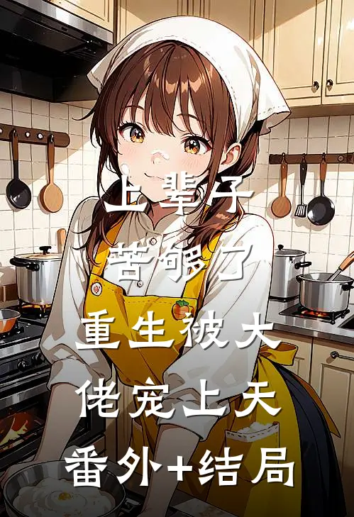 上辈子苦够了，重生被大佬宠上天:(番外)+(结局)