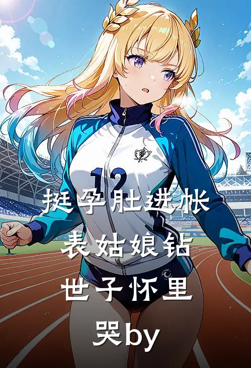 挺孕肚进帐，表姑娘钻世子怀里哭by