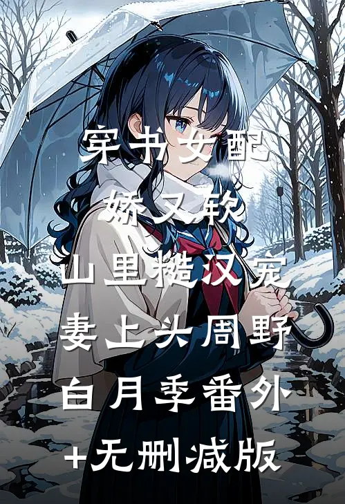 穿书女配娇又软，山里糙汉宠妻上头周野白月季番外+无删减版