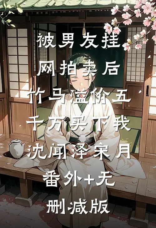 被男友挂网拍卖后，竹马溢价五千万买下我沈闻泽宋月:番外+无删减版