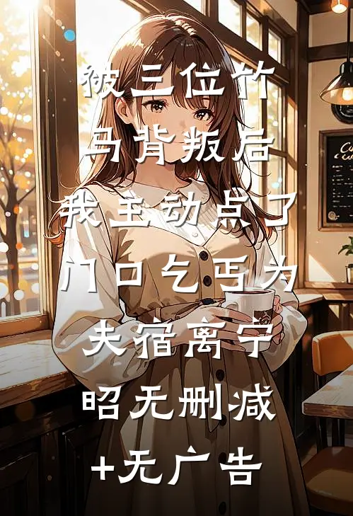 被三位竹马背叛后，我主动点了门口乞丐为夫宿离宁昭无删减+无广告