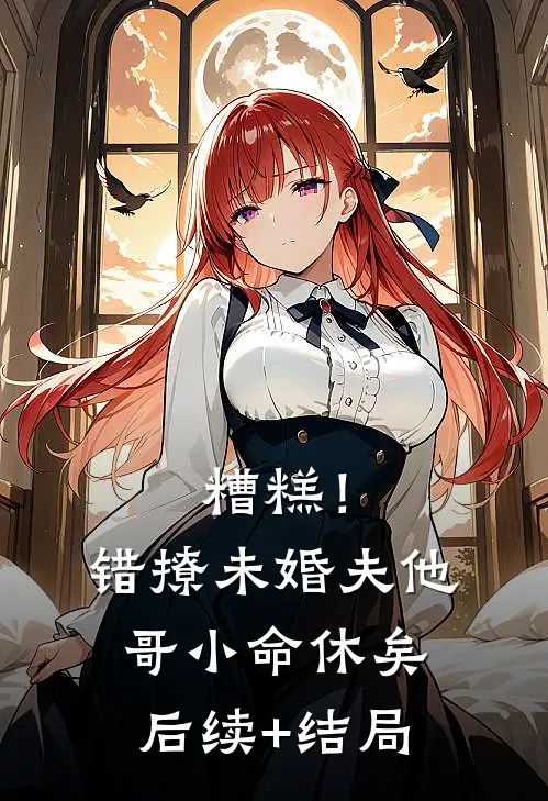 糟糕！错撩未婚夫他哥，小命休矣后续+结局