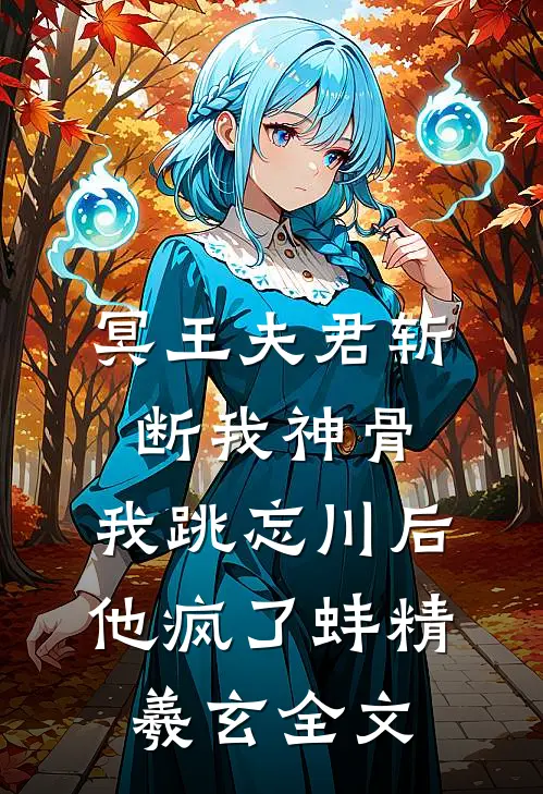 冥王夫君斩断我神骨，我跳忘川后他疯了蚌精羲玄全文