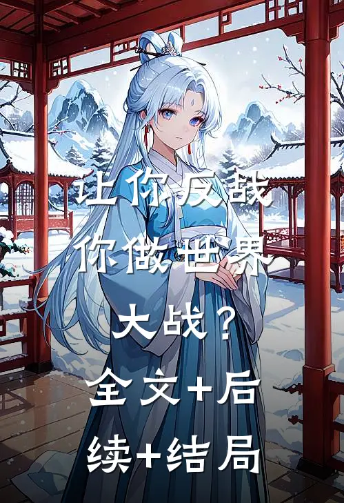 让你反战，你做世界大战？:全文+后续+结局