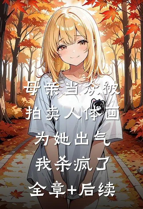 母亲当众被拍卖人体画，为她出气我杀疯了:全章+后续