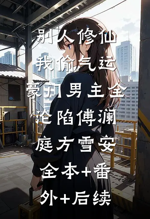 别人修仙我偷气运，豪门男主全沦陷傅澜庭方雪安全本+番外+后续