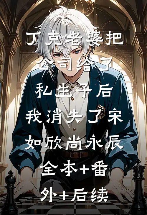 丁克老婆把公司给了私生子后，我消失了宋如欣尚永辰全本+番外+后续
