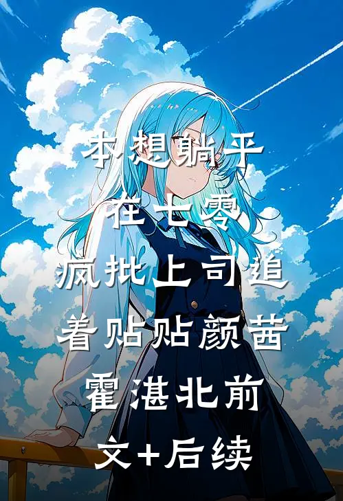 本想躺平在七零，疯批上司追着贴贴颜茜霍湛北前文+后续