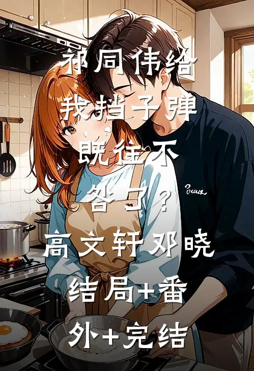 祁同伟给我挡子弹，既往不咎了？高文轩邓晓结局+番外+完结