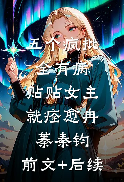 五个疯批全有病，贴贴女主就痊愈冉蓁秦钧:前文+后续